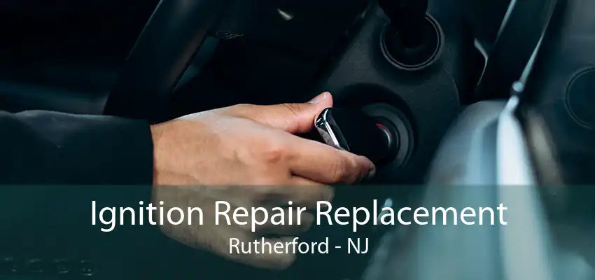 Ignition Repair Replacement Rutherford - NJ